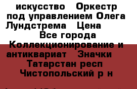 1.1) искусство : Оркестр под управлением Олега Лундстрема › Цена ­ 249 - Все города Коллекционирование и антиквариат » Значки   . Татарстан респ.,Чистопольский р-н